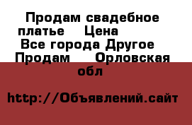 Продам свадебное платье  › Цена ­ 4 000 - Все города Другое » Продам   . Орловская обл.